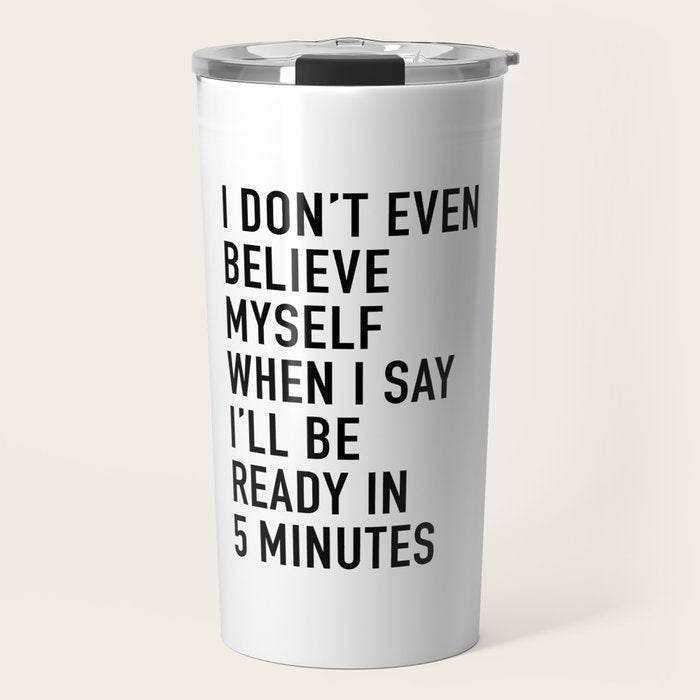 I Donât Even Believe Myself When I Say Iâll Be Ready In Five Minutes Travel Mug Gallery Image 1