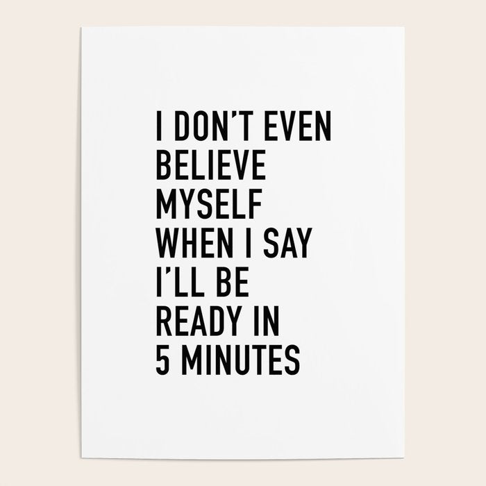 I Donât Even Believe Myself When I Say Iâll Be Ready In Five Minutes Poster Gallery Image 1