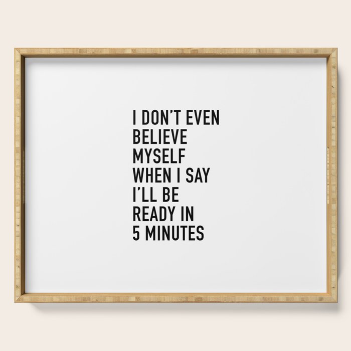 I Donât Even Believe Myself When I Say Iâll Be Ready In Five Minutes Serving Tray Gallery Image 1