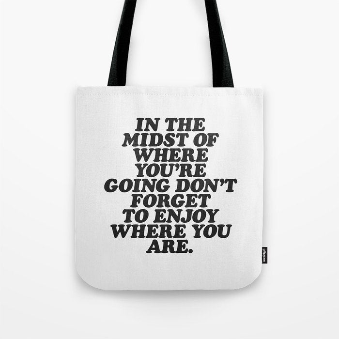 IN THE MIDST OF WHERE YOUâRE GOING DONâT FORGET TO ENJOY WHERE YOU ARE motivational typography Tote Bag Gallery Image 1
