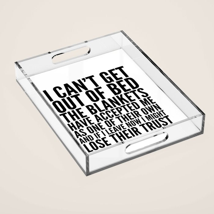 I CAN'T GET OUT OF BED THE BLANKETS HAVE ACCEPTED ME AS ONE OF THEIR OWN Acrylic Tray Gallery Image 1