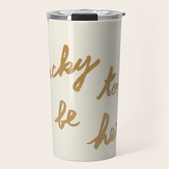 Lucky To Be Here - Brush Script Typography Quote - Gold Travel Mug Gallery Image 1