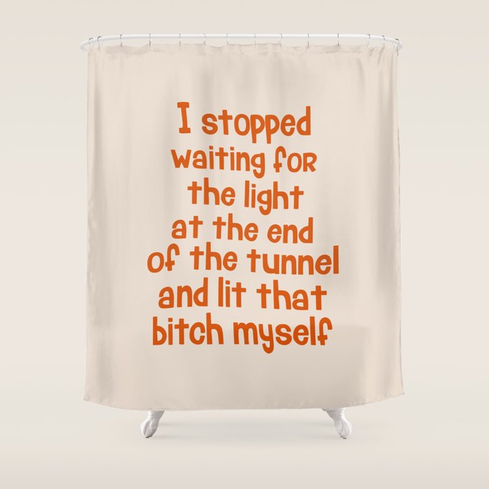 I Stopped Waiting for the Light at the End of the Tunnel and Lit that Bitch Myself Shower Curtain Gallery Image 1