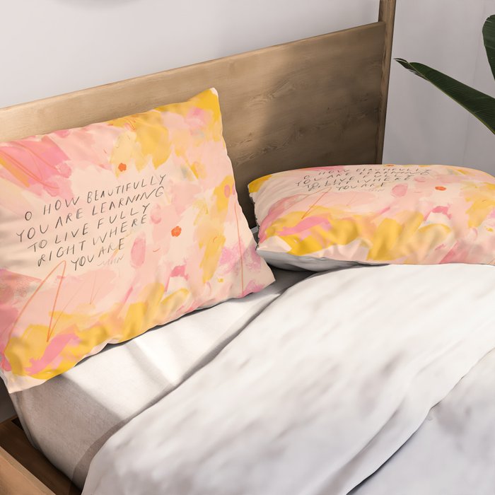 "O How Beautifully You Are Learning To Live Fully Right Where You Are." Pillow Sham Gallery Image 2
