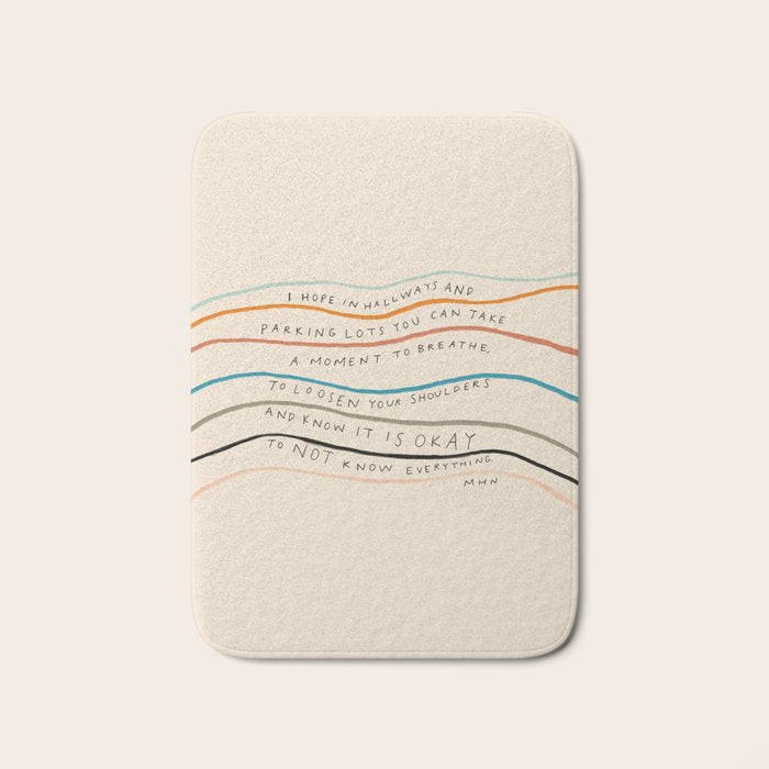 "I Hope In Hallways And Parking Lots You Can Take A Moment To Breathe, To Loosen Your Shoulders And Know It Is Okay To Not Know Everything." Bath Mat Gallery Image 1