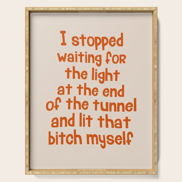 I Stopped Waiting for the Light at the End of the Tunnel and Lit that Bitch Myself Serving Tray Gallery Image 1