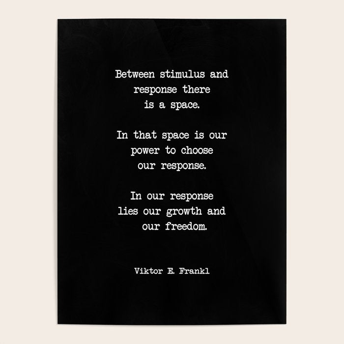 Between stimulus and response, there is a space. Viktor Frankl Quote Poster Gallery Image 4