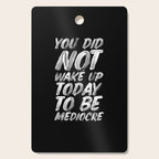 You Did Not Wake Up Today To Be Mediocre black and white monochrome typography poster design Cutting Board Gallery Image 1