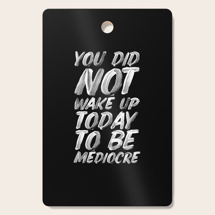 You Did Not Wake Up Today To Be Mediocre black and white monochrome typography poster design Cutting Board Gallery Image 1