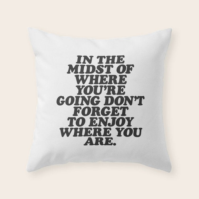 IN THE MIDST OF WHERE YOUâRE GOING DONâT FORGET TO ENJOY WHERE YOU ARE motivational typography Throw Pillow Gallery Image 6