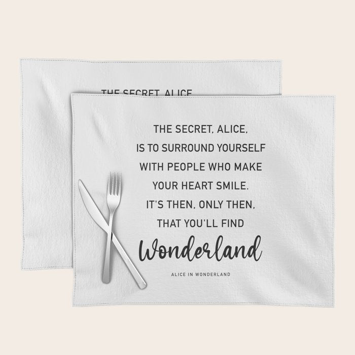 The Secret, Alice, is to surround yourself Quote Placemat