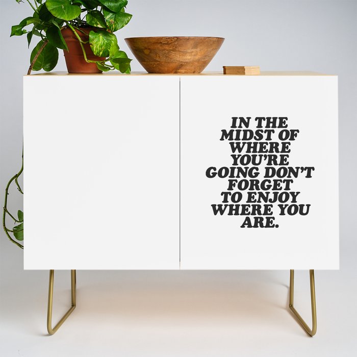 IN THE MIDST OF WHERE YOUâRE GOING DONâT FORGET TO ENJOY WHERE YOU ARE motivational typography Credenza Gallery Image 1
