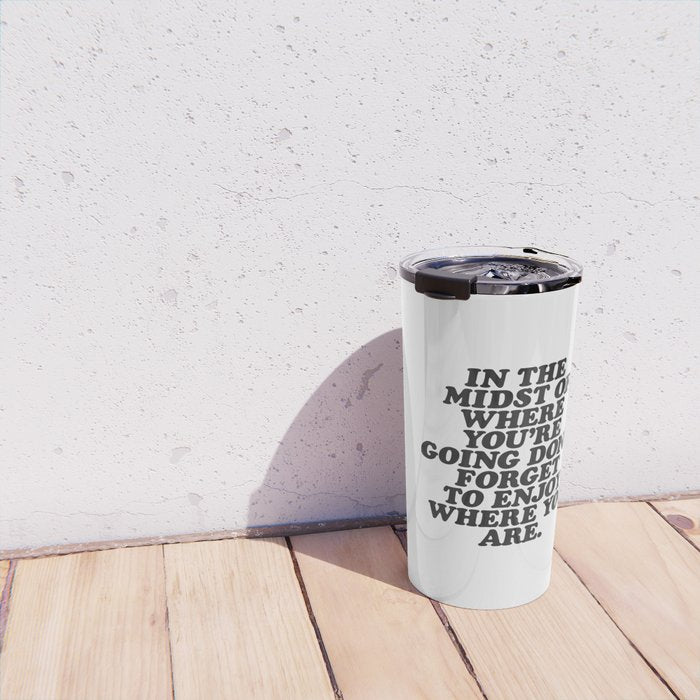 IN THE MIDST OF WHERE YOUâRE GOING DONâT FORGET TO ENJOY WHERE YOU ARE motivational typography Travel Mug Gallery Image 4