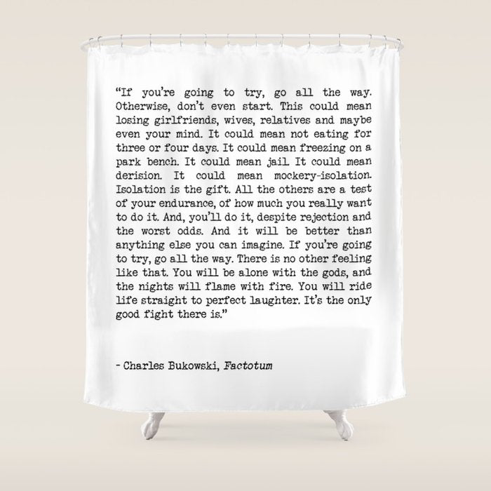 If You're Going To Try, Go All The Way Motivational Life Quote By Charles Bukowski, Factotum Shower Curtain Gallery Image 1