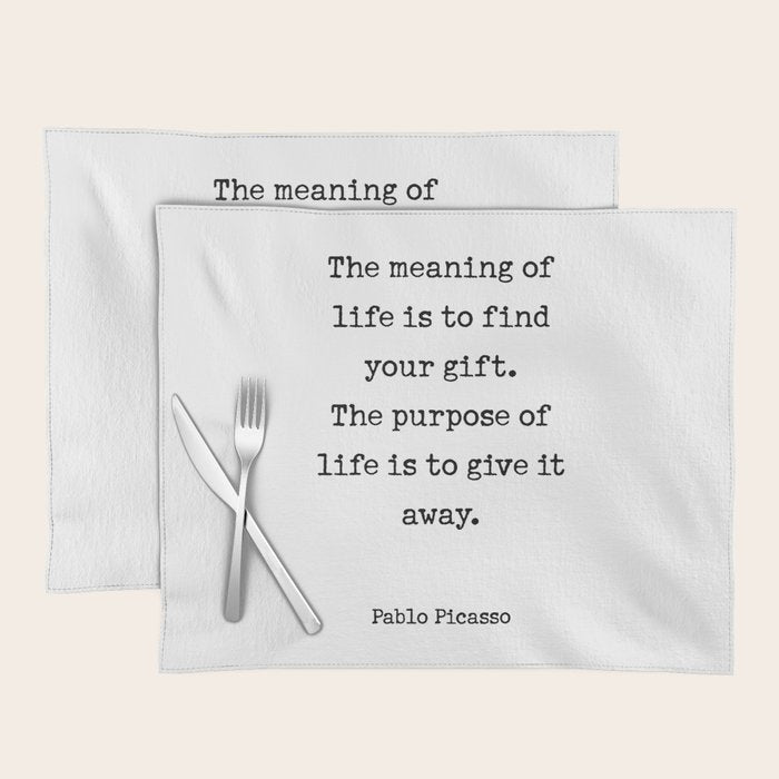 The meaning of  life is to find  your gift.  The purpose of  life is to give it  away.  Pablo Picasso Placemat Gallery Image 1