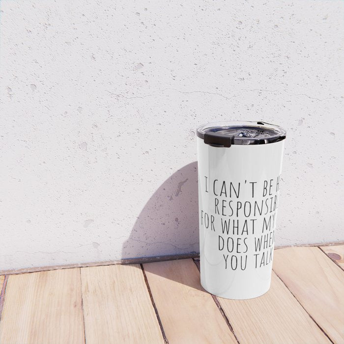 I can't be held responsible for what my face does when you talk Travel Mug Gallery Image 4