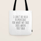 I can't be held responsible for what my face does when you talk Tote Bag Gallery Image 1