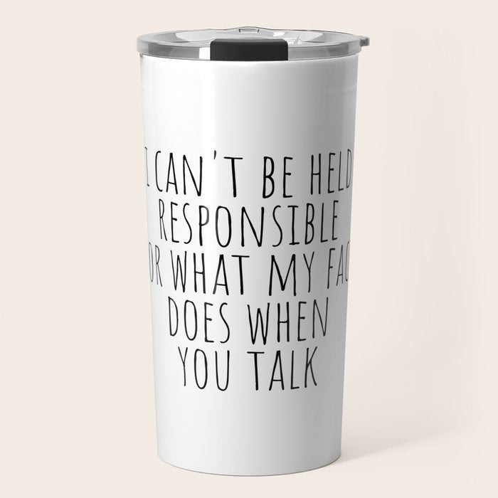 I can't be held responsible for what my face does when you talk Travel Mug Gallery Image 1