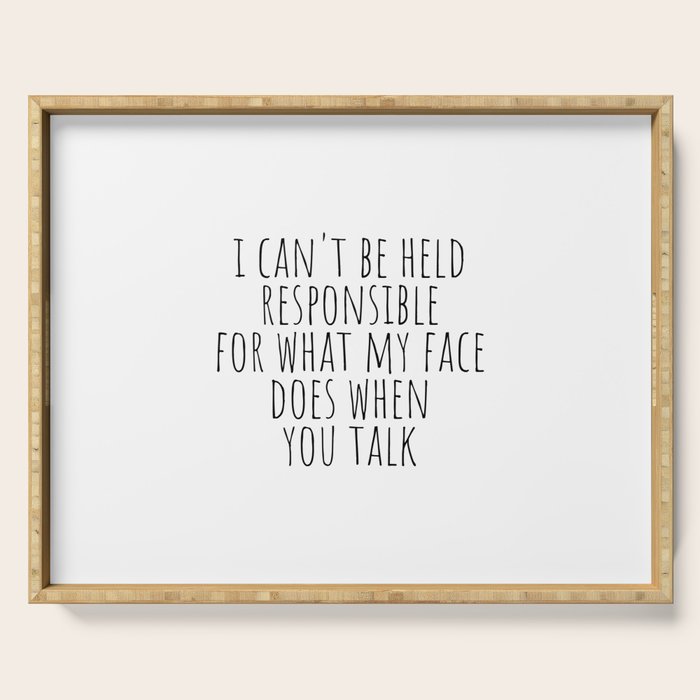 I can't be held responsible for what my face does when you talk Serving Tray Gallery Image 1