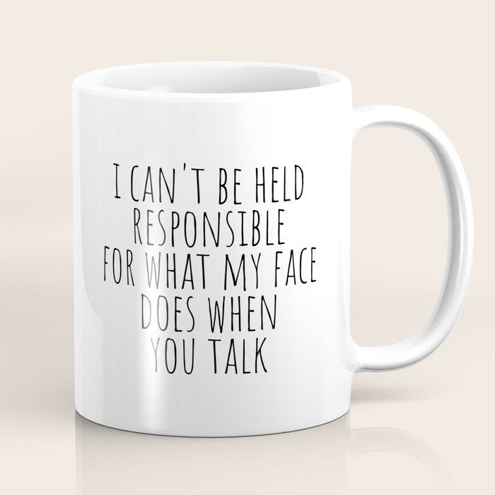 I can't be held responsible for what my face does when you talk Coffee Mug Gallery Image 1