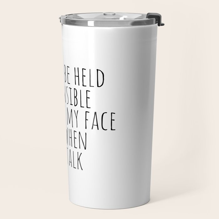 I can't be held responsible for what my face does when you talk Travel Mug Gallery Image 2