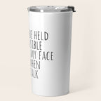 I can't be held responsible for what my face does when you talk Travel Mug Gallery Image 2