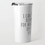 I can't be held responsible for what my face does when you talk Travel Mug Gallery Image 3