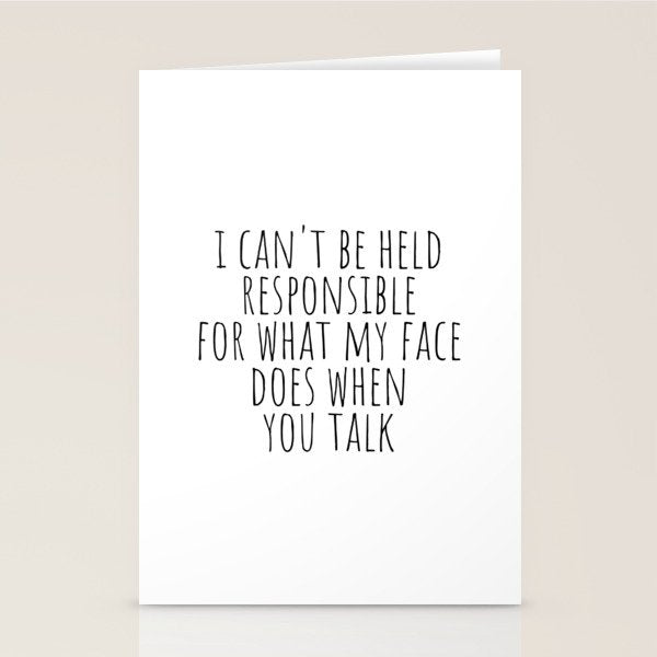 I can't be held responsible for what my face does when you talk Stationery Card Gallery Image 2