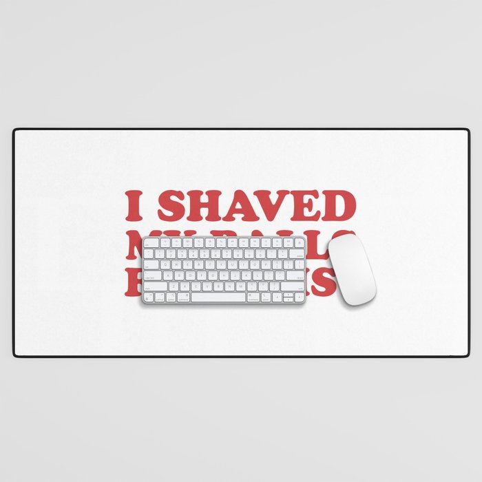 I Shaved My Balls For This, Funny Humor Offensive Quote Desk Mat Gallery Image 1