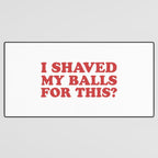 I Shaved My Balls For This, Funny Humor Offensive Quote Desk Mat Gallery Image 3