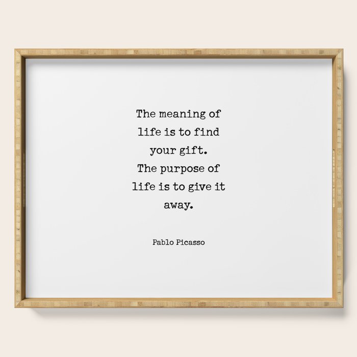 The meaning of  life is to find  your gift.  The purpose of  life is to give it  away.  Pablo Picasso Serving Tray Gallery Image 1