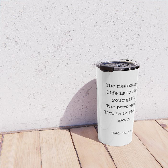 The meaning of  life is to find  your gift.  The purpose of  life is to give it  away.  Pablo Picasso Travel Mug Gallery Image 4