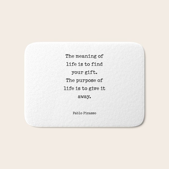 The meaning of  life is to find  your gift.  The purpose of  life is to give it  away.  Pablo Picasso Bath Mat Gallery Image 1