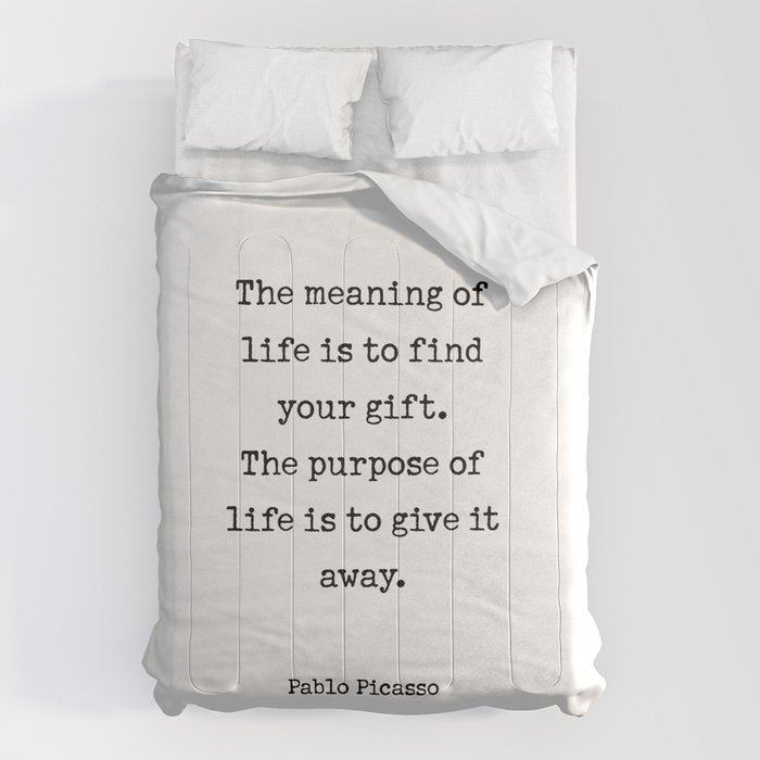 The meaning of  life is to find  your gift.  The purpose of  life is to give it  away.  Pablo Picasso Comforter Gallery Image 6