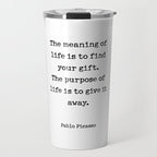 The meaning of  life is to find  your gift.  The purpose of  life is to give it  away.  Pablo Picasso Travel Mug Gallery Image 1