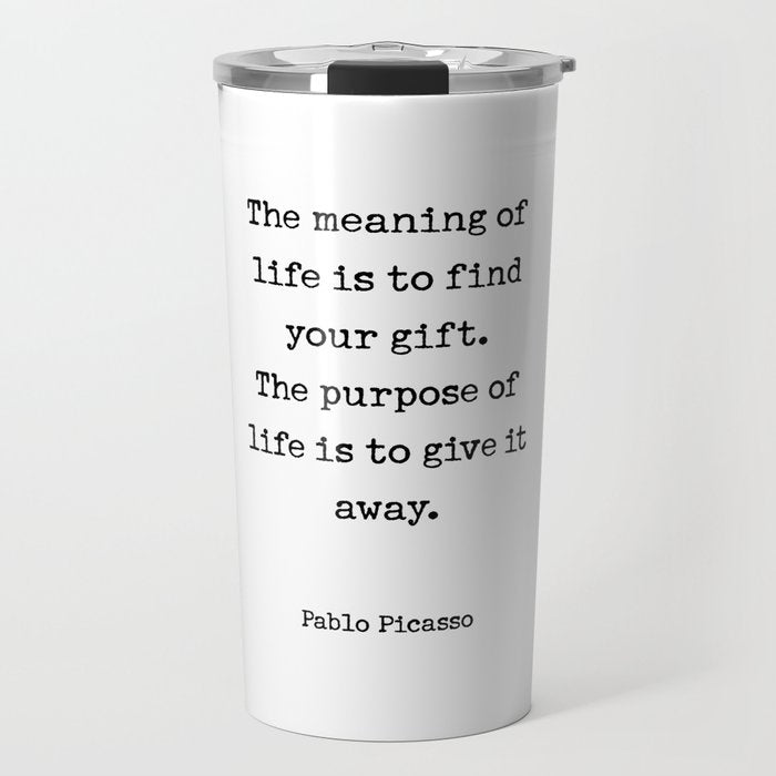 The meaning of  life is to find  your gift.  The purpose of  life is to give it  away.  Pablo Picasso Travel Mug Gallery Image 1
