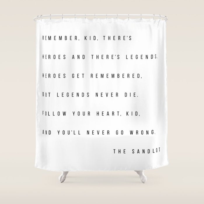 Remember, Kid, There's Heroes and There's Legends. Heroes Get Remembered... -The Sandlot Shower Curtain Gallery Image 1