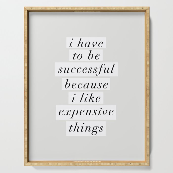 I Have to Be Successful Because I Like Expensive Things monochrome typography home wall decor Serving Tray Gallery Image 1