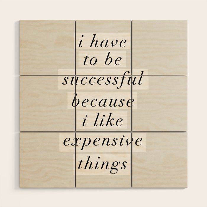 I Have to Be Successful Because I Like Expensive Things monochrome typography home wall decor Wood Wall Art Gallery Image 1