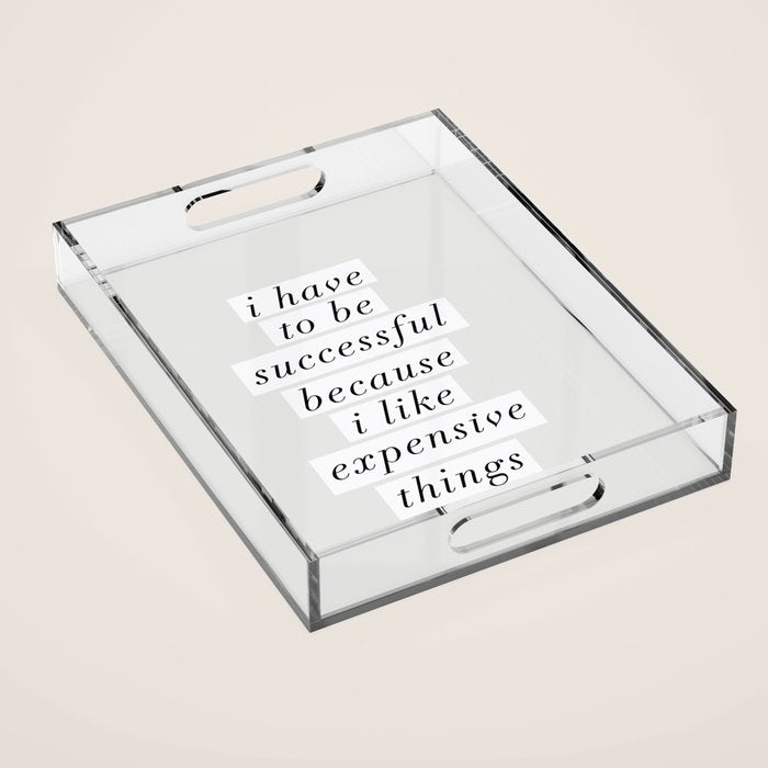 I Have to Be Successful Because I Like Expensive Things monochrome typography home wall decor Acrylic Tray Gallery Image 1