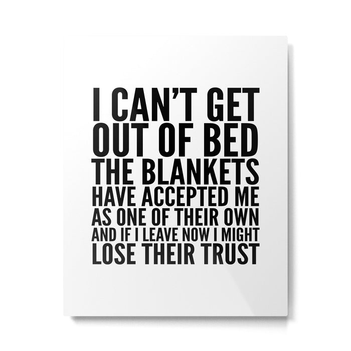 I CAN'T GET OUT OF BED THE BLANKETS HAVE ACCEPTED ME AS ONE OF THEIR OWN Metal Print Gallery Image 1