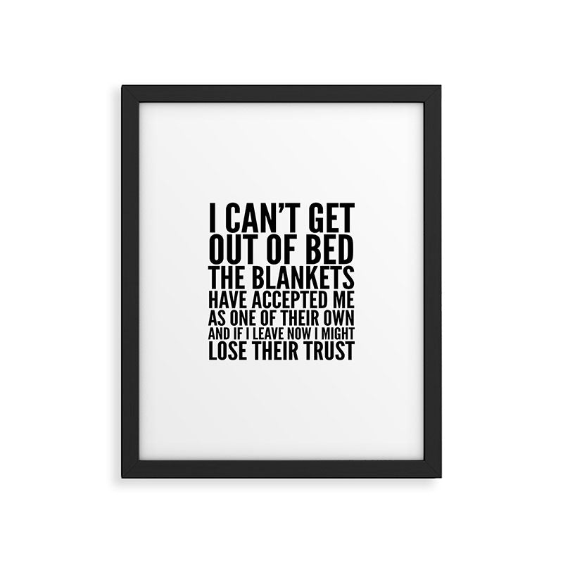 I CAN'T GET OUT OF BED THE BLANKETS HAVE ACCEPTED ME AS ONE OF THEIR OWN Framed Art Print Gallery Image 5