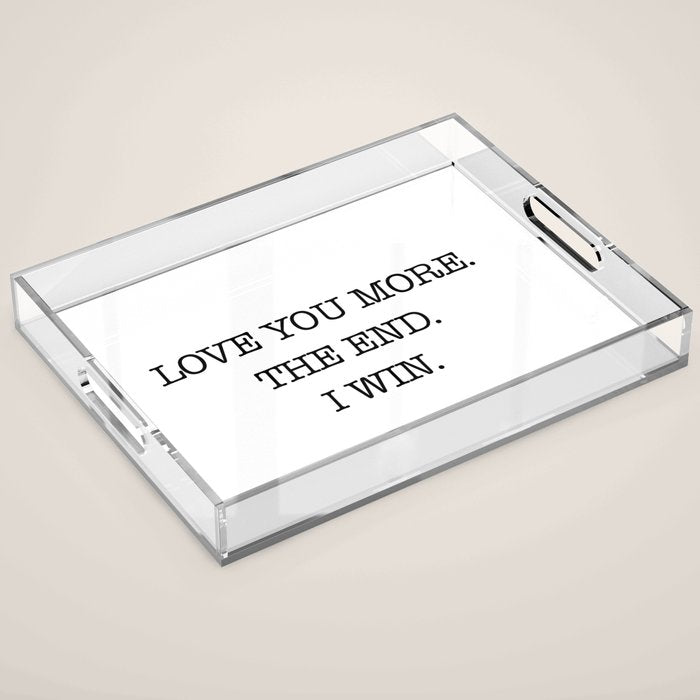 Love you more. The end. I win. Acrylic Tray Gallery Image 1