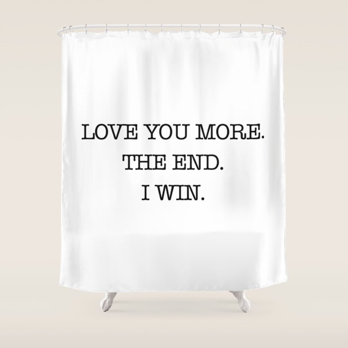 Love you more. The end. I win. Shower Curtain Gallery Image 1
