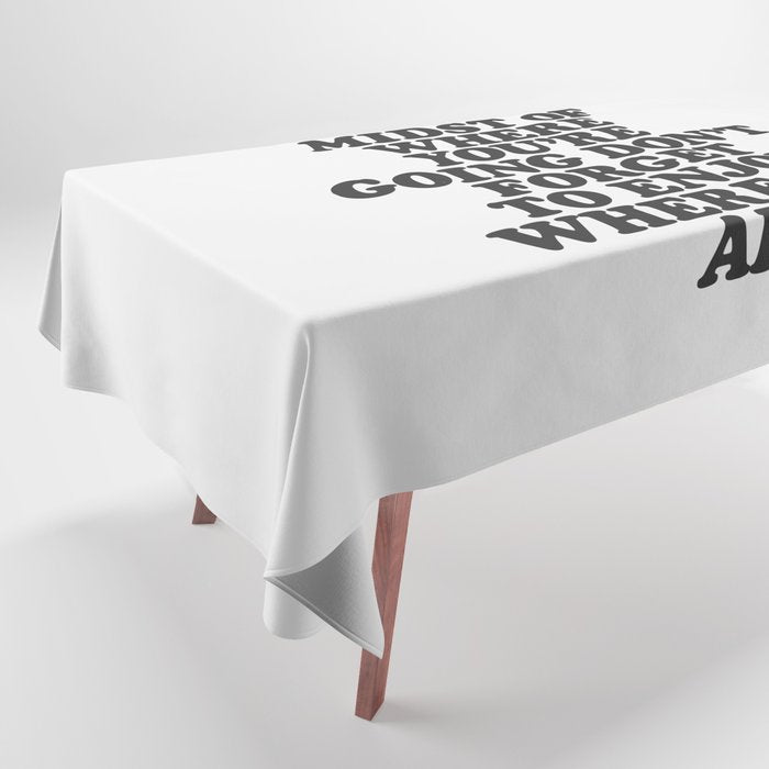IN THE MIDST OF WHERE YOUâRE GOING DONâT FORGET TO ENJOY WHERE YOU ARE motivational typography Tablecloth Gallery Image 1
