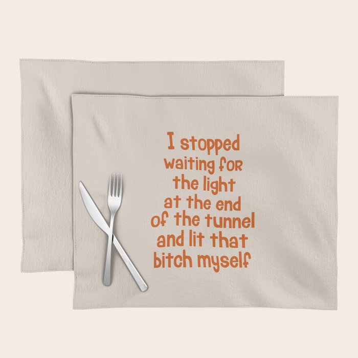 I Stopped Waiting for the Light at the End of the Tunnel and Lit that Bitch Myself Placemat Gallery Image 1