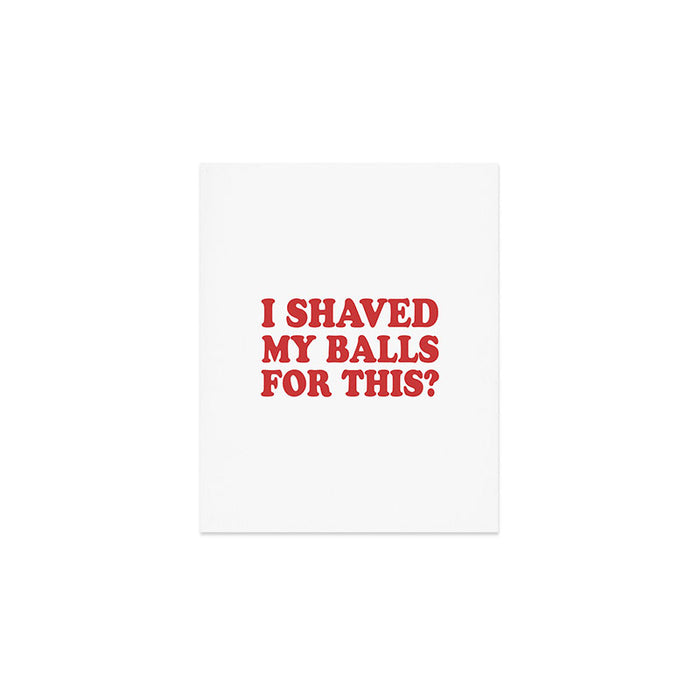 I Shaved My Balls For This, Funny Humor Offensive Quote Art Print Gallery Image 1