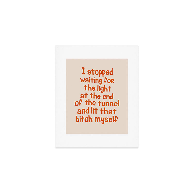 I Stopped Waiting for the Light at the End of the Tunnel and Lit that Bitch Myself Art Print Gallery Image 1