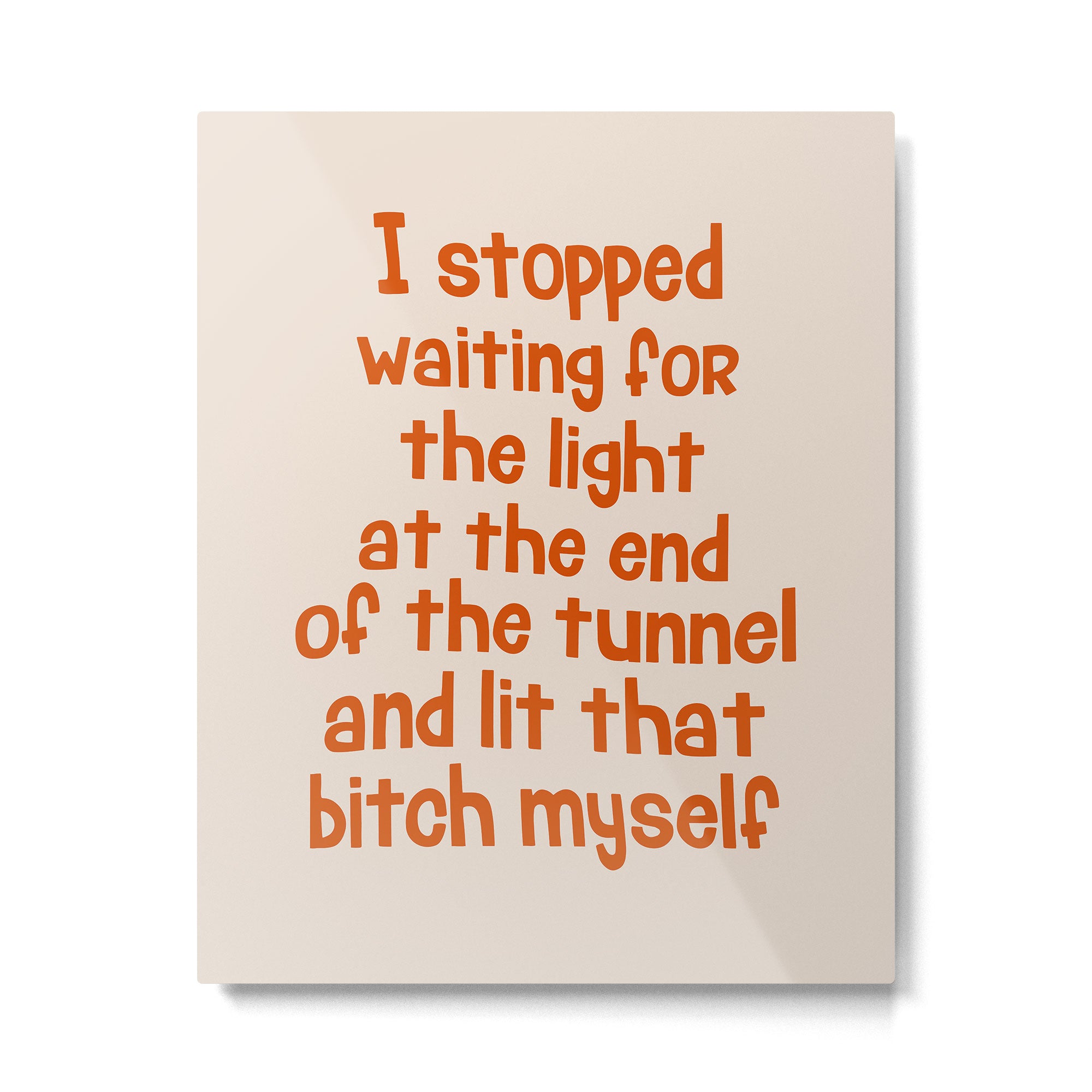 I Stopped Waiting for the Light at the End of the Tunnel and Lit that Bitch Myself Metal Print Gallery Image 6