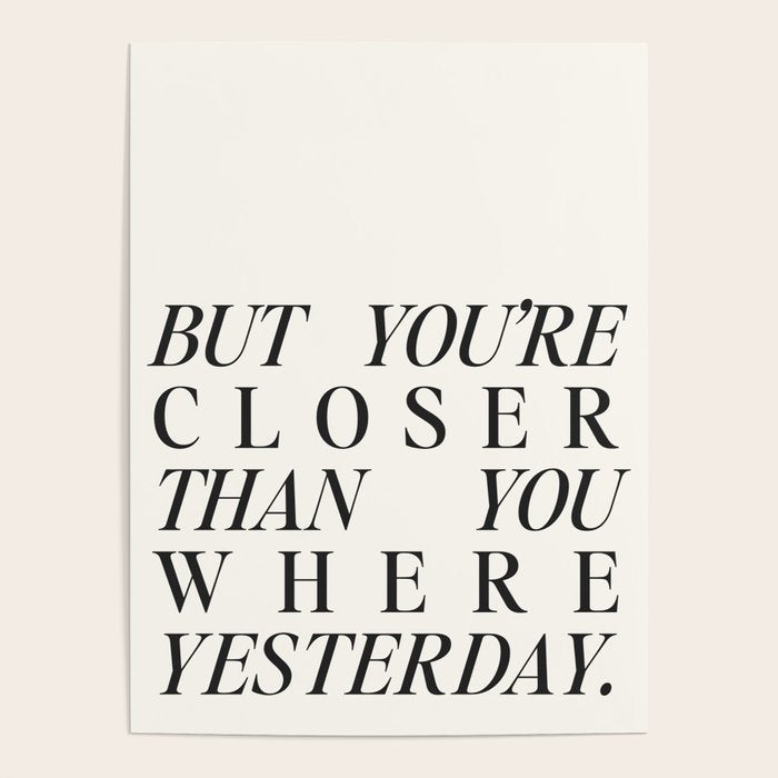 But you're closer than you where yesterday Poster Gallery Image 4